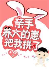 亲手养大的崽把我亲了网盘